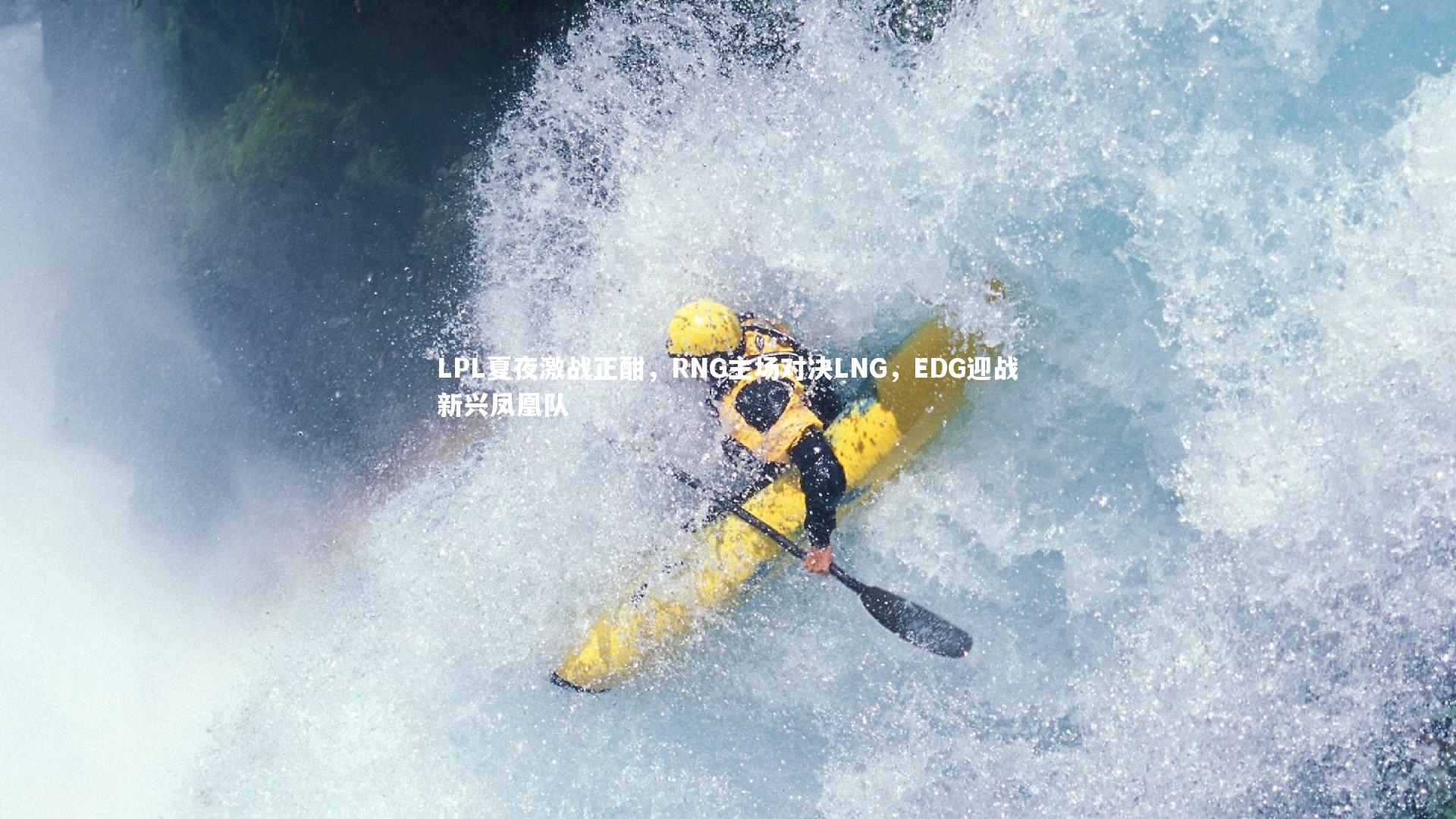 竞技宝官网|LPL夏夜激战正酣，RNG主场对决LNG，EDG迎战新兴凤凰队