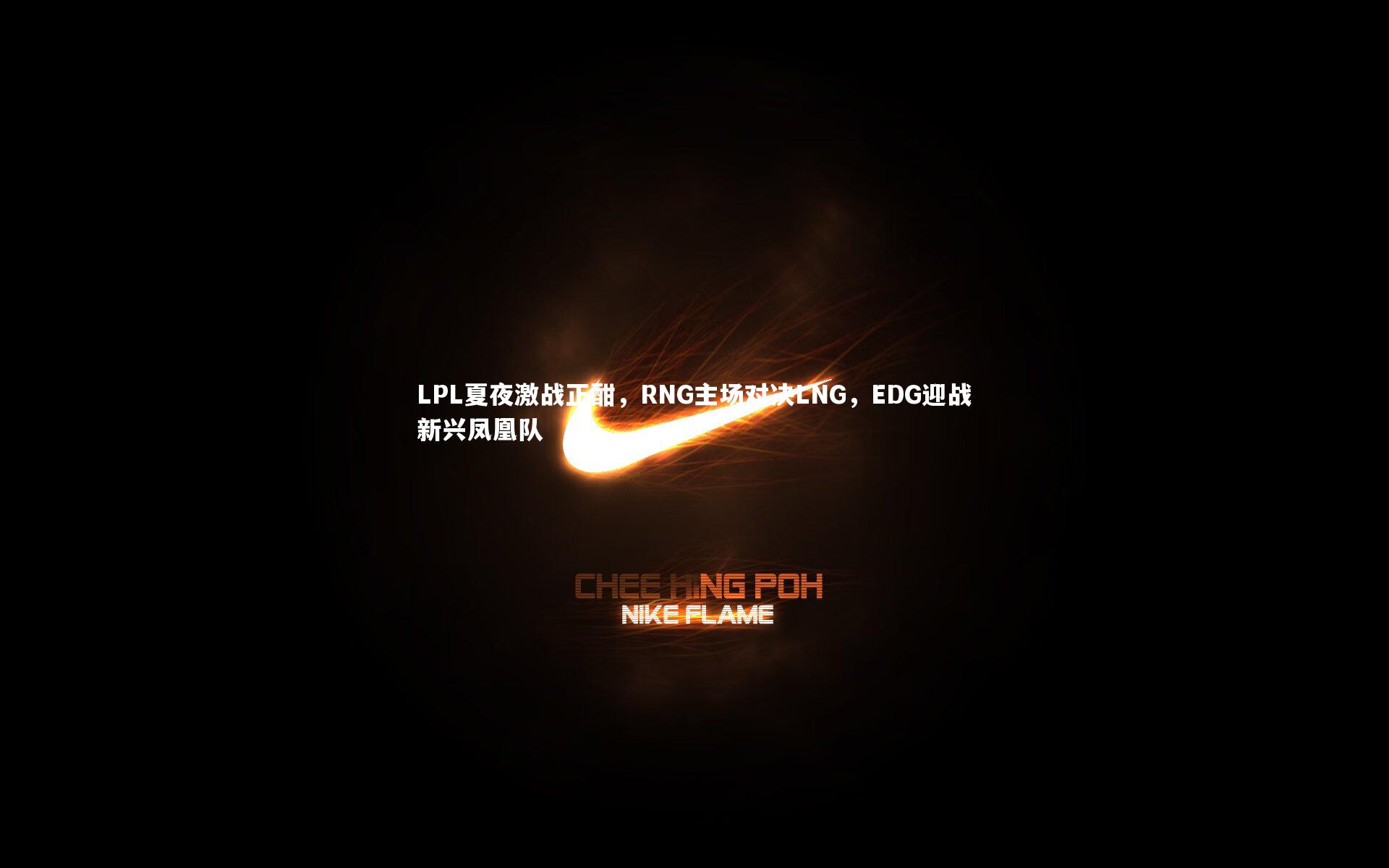 LPL夏夜激战正酣，RNG主场对决LNG，EDG迎战新兴凤凰队