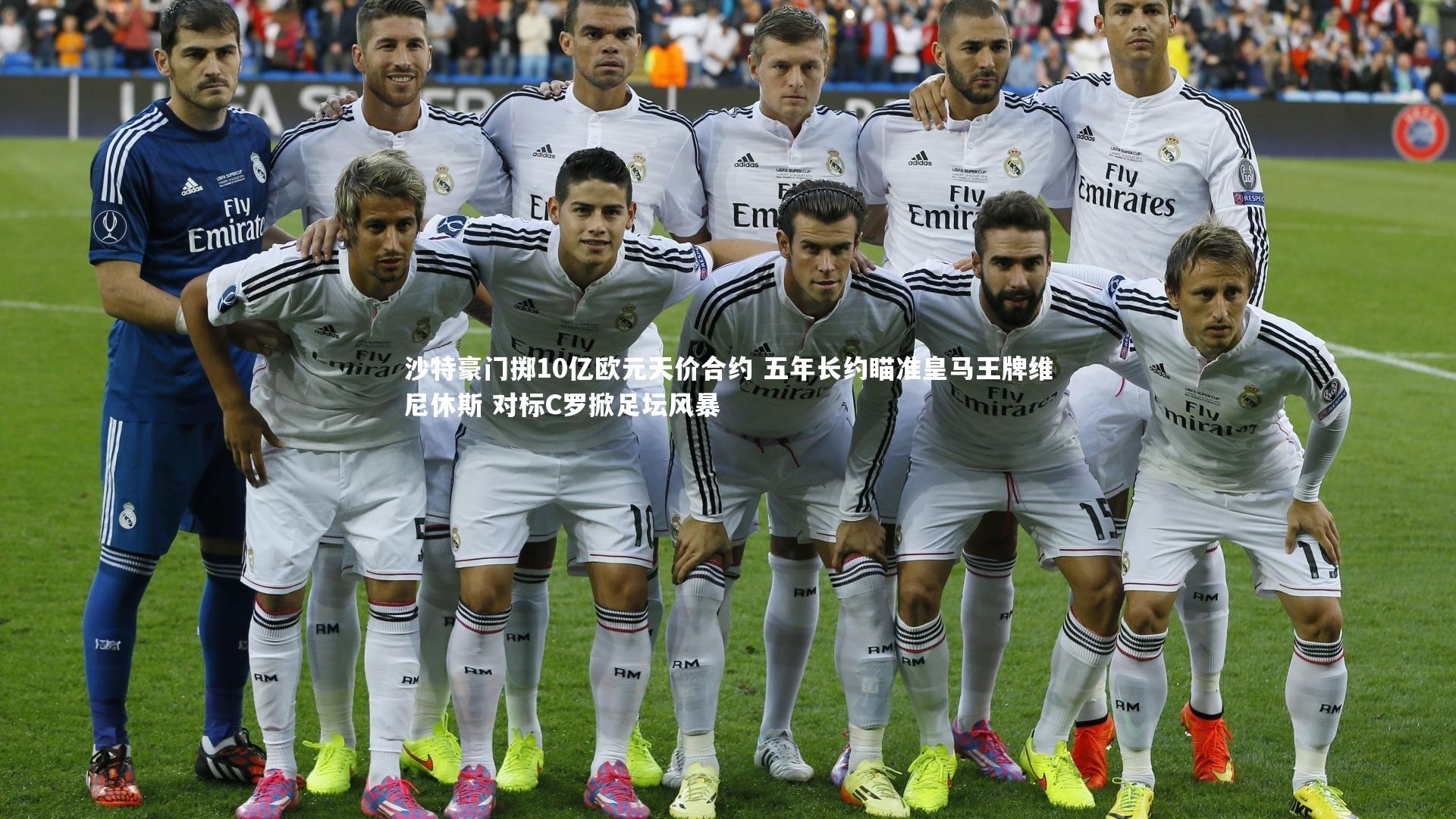 沙特豪门掷10亿欧元天价合约 五年长约瞄准皇马王牌维尼休斯 对标C罗掀足坛风暴