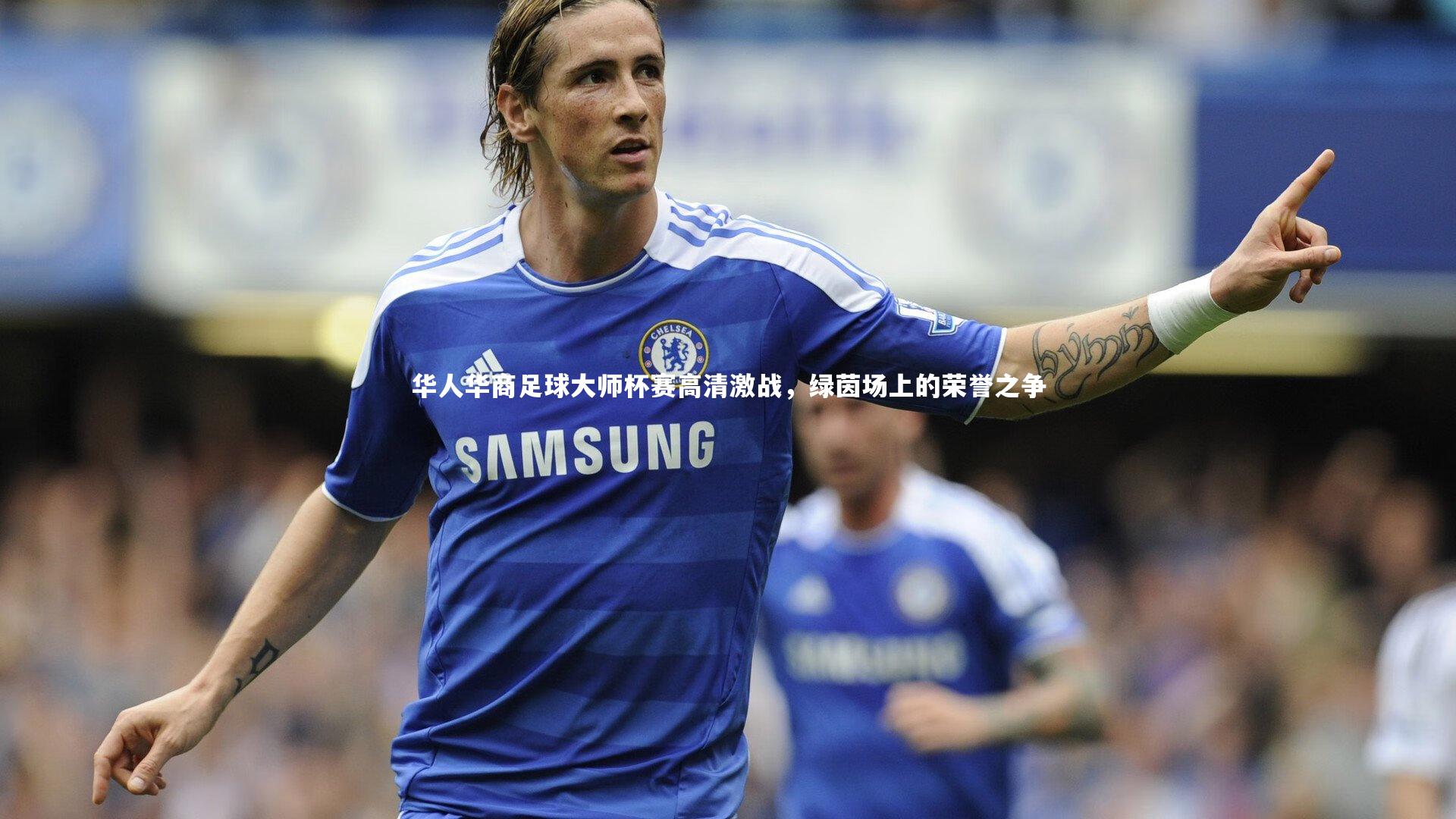 竞技宝入口-华人华商足球大师杯赛高清激战，绿茵场上的荣誉之争