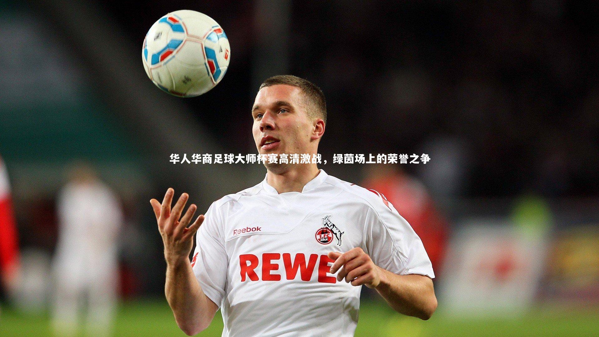 华人华商足球大师杯赛高清激战，绿茵场上的荣誉之争