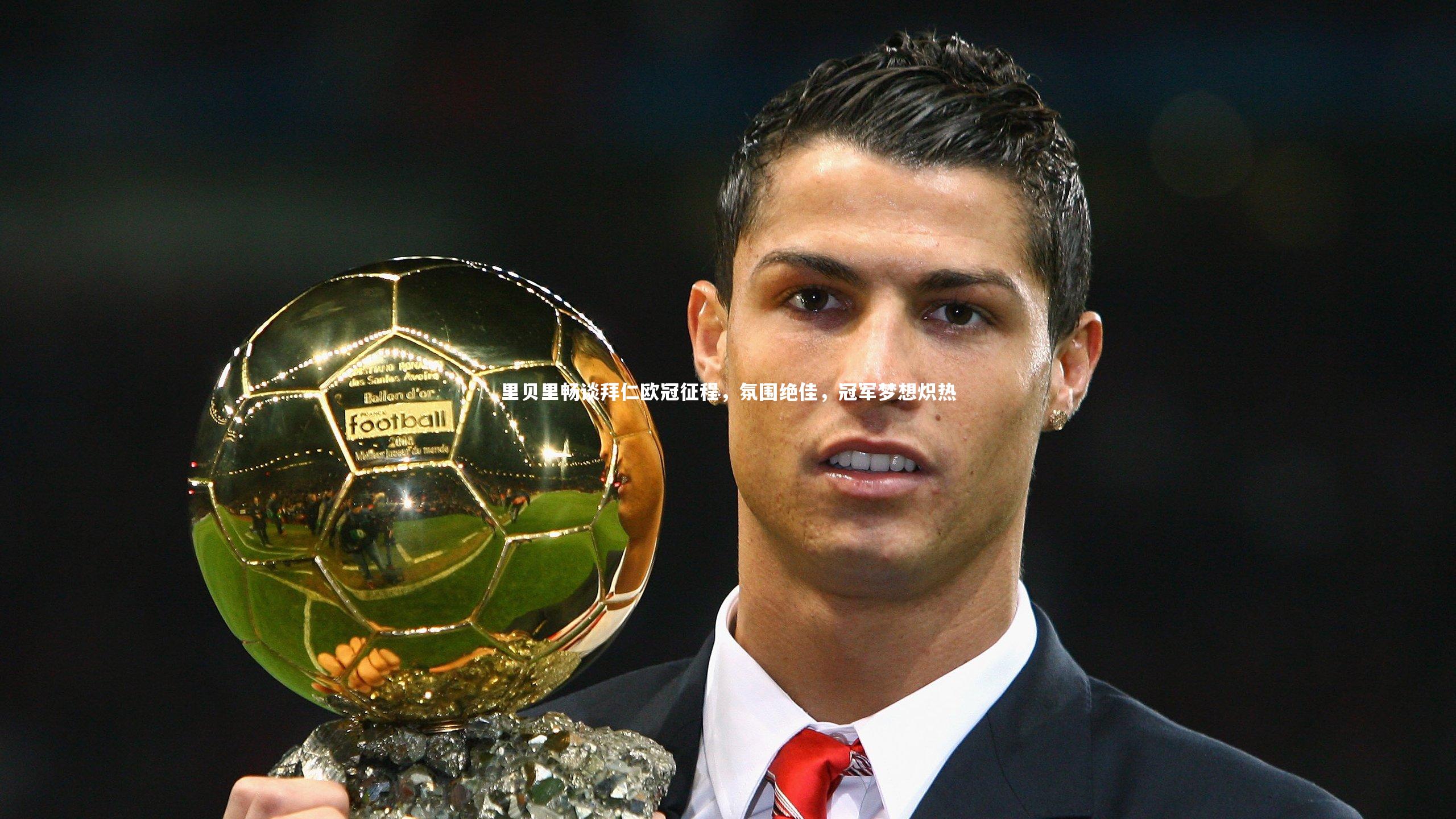 竞技宝官网-里贝里畅谈拜仁欧冠征程，氛围绝佳，冠军梦想炽热