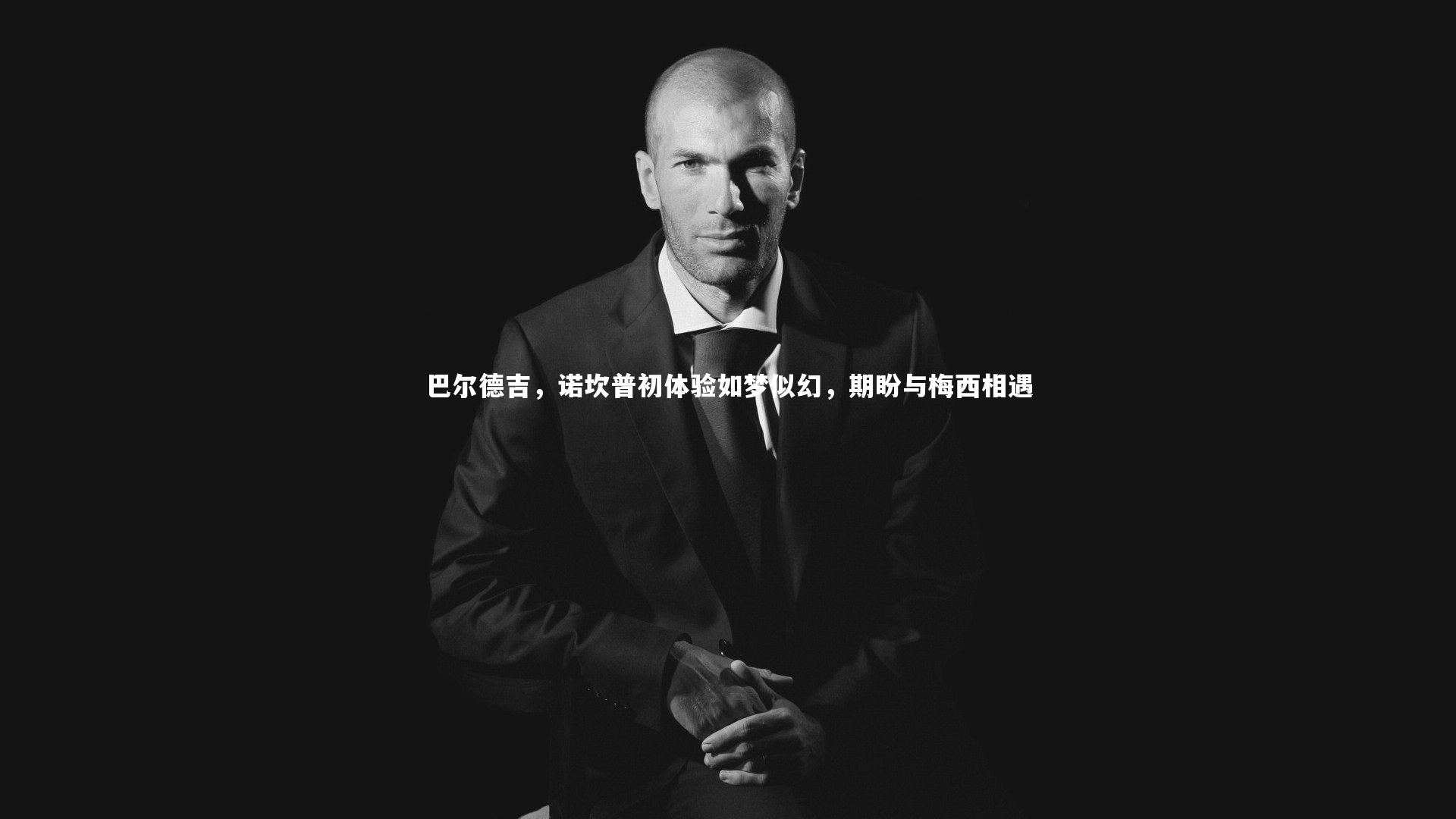 竞技宝入口_巴尔德吉，诺坎普初体验如梦似幻，期盼与梅西相遇