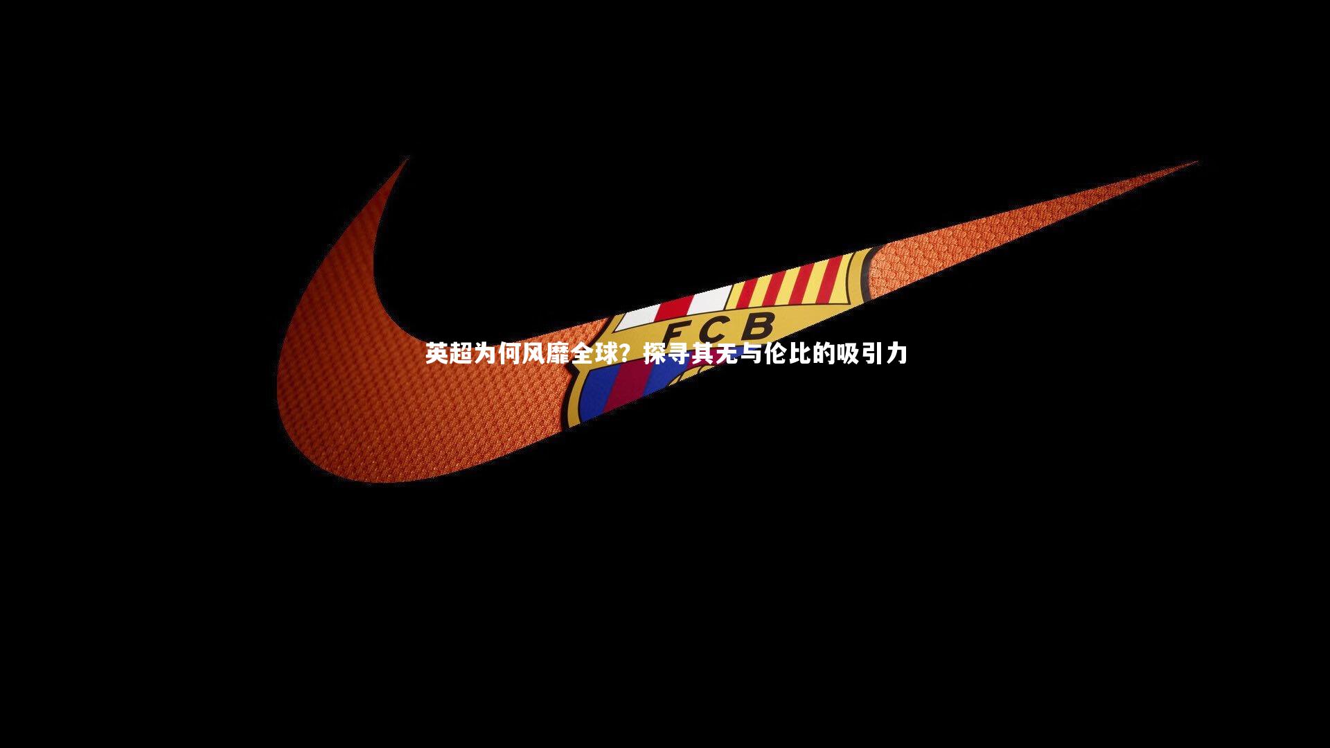 英超为何风靡全球?探寻其无与伦比的吸引力