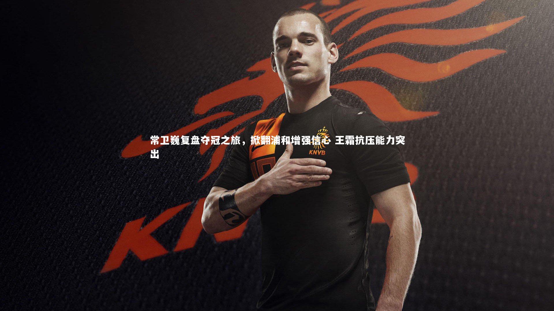 竞技宝app_常卫巍复盘夺冠之旅，掀翻浦和增强信心 王霜抗压能力突出