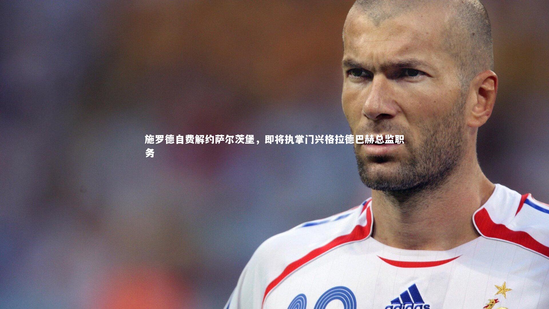 施罗德自费解约萨尔茨堡，即将执掌门兴格拉德巴赫总监职务